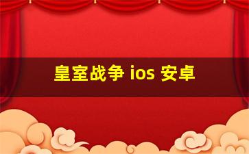 皇室战争 ios 安卓